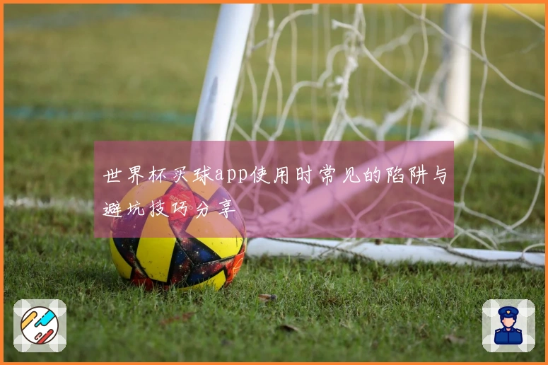 世界杯买球app使用时常见的陷阱与避坑技巧分享