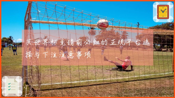 买世界杯竞猜前必知的正规平台选择与下注注意事项
