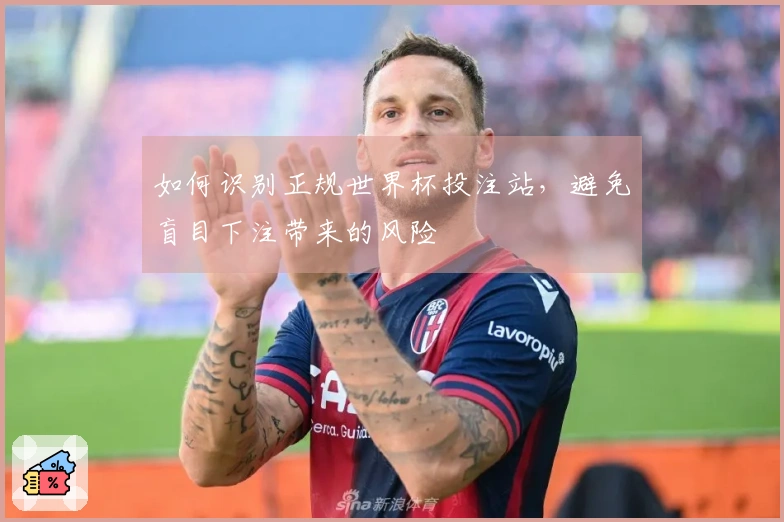 如何识别正规世界杯投注站，避免盲目下注带来的风险