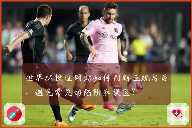 世界杯投注网站如何判断正规与否，避免常见的陷阱和误区？