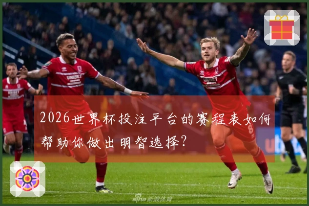 2026世界杯投注平台的赛程表如何帮助你做出明智选择？