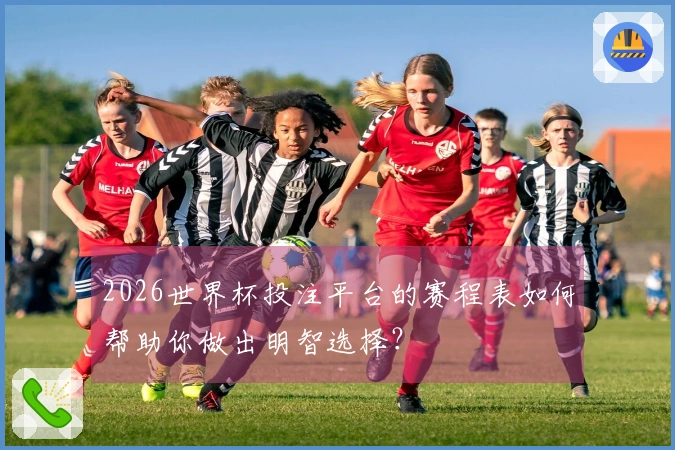 2026世界杯投注平台的赛程表如何帮助你做出明智选择？