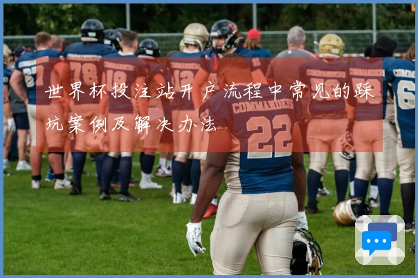 世界杯投注站开户流程中常见的踩坑案例及解决办法