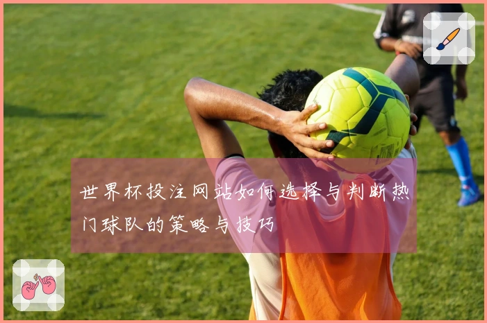 世界杯投注网站如何选择与判断热门球队的策略与技巧