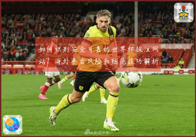 如何识别安全可靠的世界杯投注网站？海外平台风险和防范技巧解析
