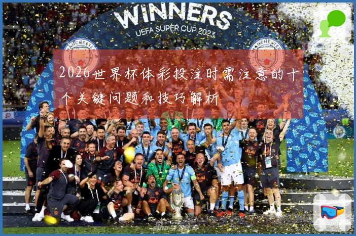 2026世界杯体彩投注时需注意的十个关键问题和技巧解析