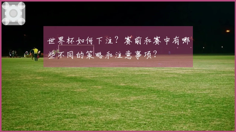 世界杯如何下注？赛前和赛中有哪些不同的策略和注意事项？