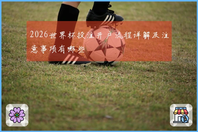 2026世界杯投注开户流程详解及注意事项有哪些