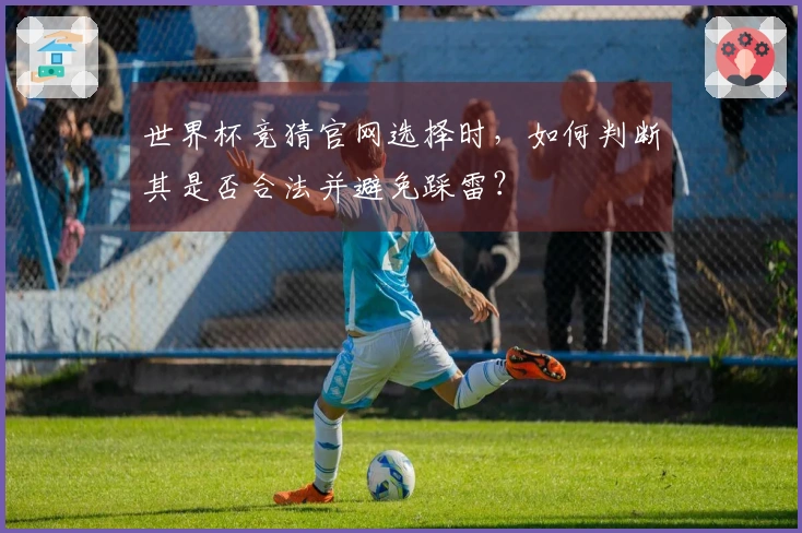 世界杯竞猜官网选择时，如何判断其是否合法并避免踩雷？