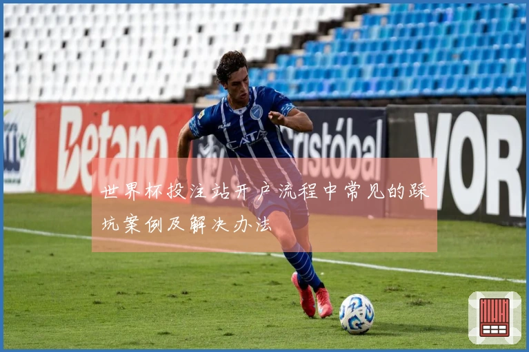 世界杯投注站开户流程中常见的踩坑案例及解决办法
