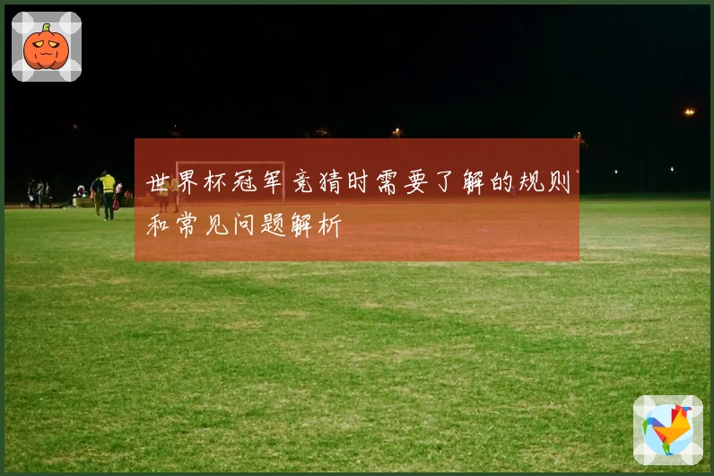 世界杯冠军竞猜时需要了解的规则和常见问题解析