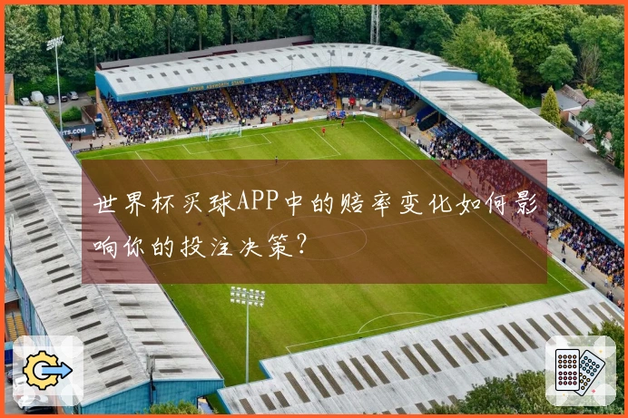 世界杯买球APP中的赔率变化如何影响你的投注决策？