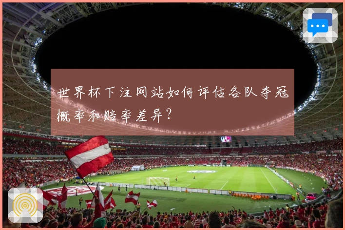 世界杯下注网站如何评估各队夺冠概率和赔率差异？