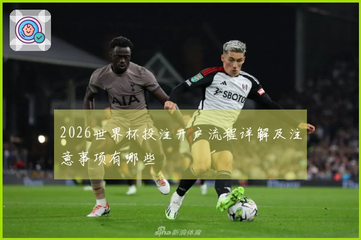 2026世界杯投注开户流程详解及注意事项有哪些