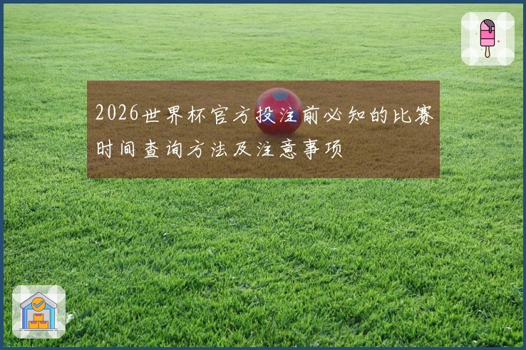 2026世界杯官方投注前必知的比赛时间查询方法及注意事项