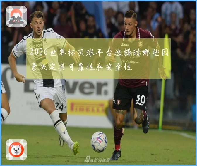 2026世界杯买球平台选择时哪些因素决定其可靠性和安全性