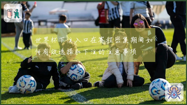 世界杯下注入口在赛程密集期间如何有效选择和下注的注意事项
