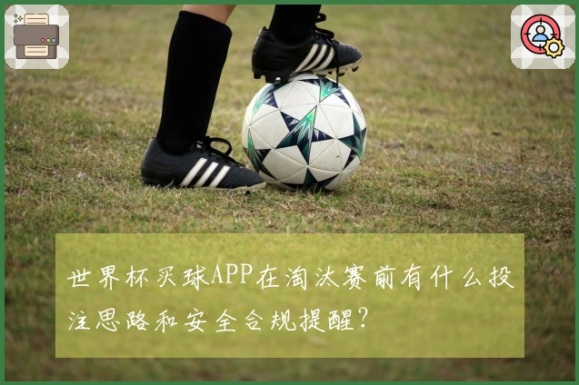 世界杯买球APP在淘汰赛前有什么投注思路和安全合规提醒？