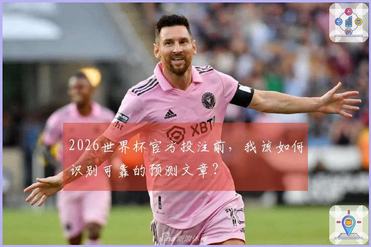2026世界杯官方投注前，我该如何识别可靠的预测文章？