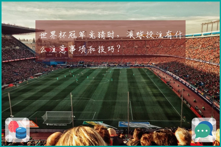 世界杯冠军竞猜时，滚球投注有什么注意事项和技巧？