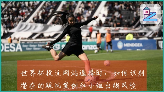 世界杯投注网站选择时，如何识别潜在的踩坑案例和小组出线风险